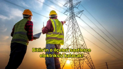 Bitlis'te ışıl ışıl günler geride kaldı: 14 Mayıs 2024 elektrik kesintisi kaç saat sürecek?