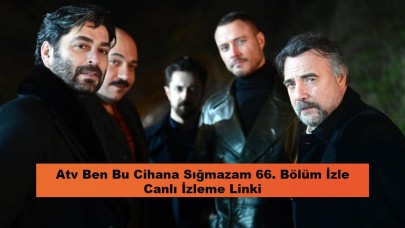 Atv Ben Bu Cihana Sığmazam Canlı İzleme Linki: Ben Bu Cihana Sığmazam 66. Bölüm İzle