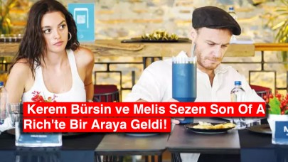 Beklenen Buluşma Gerçekleşti: Kerem Bürsin ve Melis Sezen Son Of A Rich'te Bir Araya Geldi!