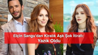 Elçin Sangu'dan Kiralık Aşk Şok İtirafı: Yazık Oldu