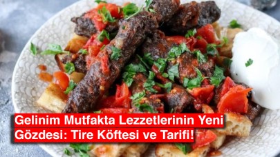 Gelinim Mutfakta Lezzetlerinin Yeni Gözdesi: Tire Köftesi ve Tarifi!