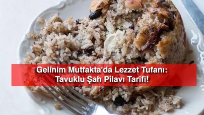 Gelinim Mutfakta'da Lezzet Tufanı: Tavuklu Şah Pilavı Tarifi!