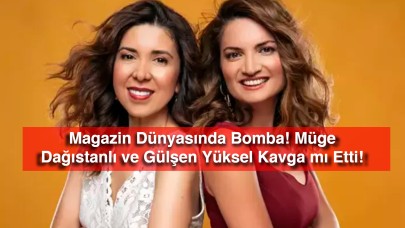 Magazin Dünyasında Bomba! Müge Dağıstanlı ve Gülşen Yüksel Kavga mı Etti!