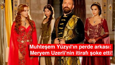 Muhteşem Yüzyıl'ın perde arkası: Meryem Uzerli'nin itirafı şoke etti!