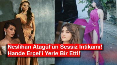 Neslihan Atagül'ün Sessiz İntikamı! Hande Erçel'i Yerle Bir Etti!