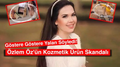 Özlem Öz'ün Kozmetik Ürün Skandalı: Göstere Göstere Yalan Söyledi!