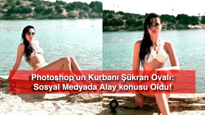 Photoshop'un Kurbanı Şükran Ovalı: Sosyal Medyada Alay konusu Oldu!