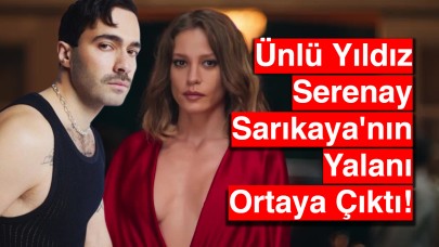 Gerçekler Ortaya Çıktı: Ünlü Yıldız Serenay Sarıkaya'nın Yalanı Ortaya Çıktı!