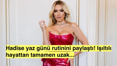 Hadise'den Bir Yaz Günü Rutini!