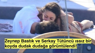 Zeynep Bastık ve Serkan Tütüncü Dudak Dudağa Yakalandılar!