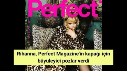 Rihanna, Perfect Magazine'in kapağı için büyüleyici pozlar verdi