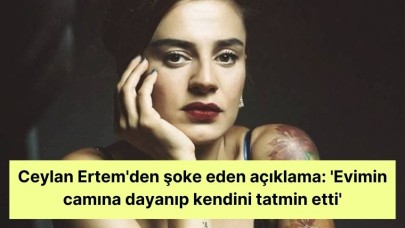 Ceylan Ertem'den şoke eden açıklama: 'Evimin camına dayanıp kendini tatmin etti'