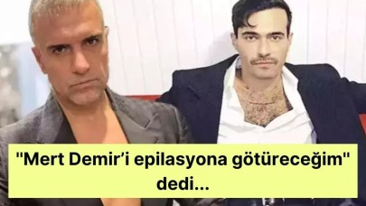 ''Mert Demir’i epilasyona götüreceğim'' dedi...