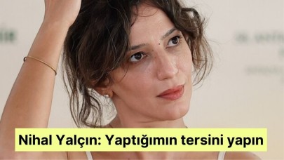 Nihal Yalçın: Yaptığımın tersini yapın