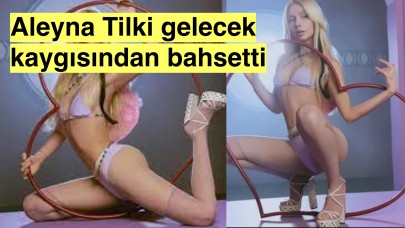 Aleyna Tilki:'Gelecek kaygım var, çocuklarım olsun istiyorum'