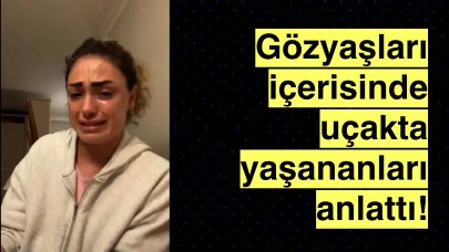 Dilan Çıtak Tatlıses gözyaşları içerisinde uçakta yaşananları anlattı