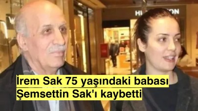 İrem Sak'ın babası Dr. Şemsettin Sak vefat etti