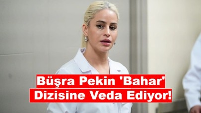 Büşra Pekin 'Bahar' Dizisine Veda Ediyor!