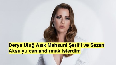 Derya Uluğ:'Aşık Mahsuni Şerif'i canlandırmak isterim'