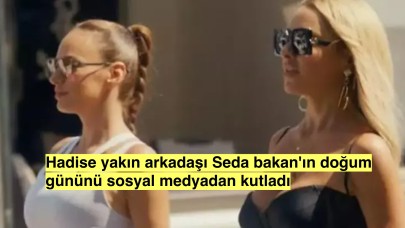 Hadise yakın arkadaşı Seda bakan'ın doğum günü için paylaşım yaptı