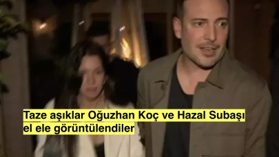 Oğuzhan Koç ve Hazal Subaşı ilk kez el ele görüntülendiler