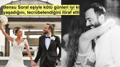 Bensu Soral evliliği hakkında konuştu:'İyi ki kocamla o kötü günleri yaşadık'