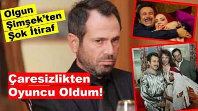 Olgun Şimşek'ten İtiraf: Çaresizlikten Oyuncu Oldum!