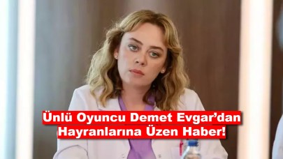 Ünlü Oyuncu Demet Evgar’dan Hayranlarına Üzen Haber!