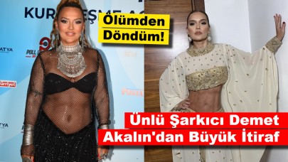 Ünlü Şarkıcı Demet Akalın'dan Büyük İtiraf: Ölümden Döndüm!