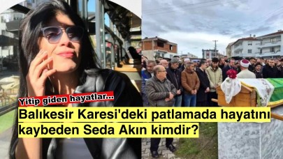 Balıkesir Karesi’ni sarsan patlama: Seda Akın kimdir?