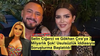 Selin Ciğerci ve Gökhan Çıra hakkında şok iddia: 3 milyar liralık usulsüzlük soruşturması!