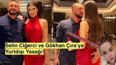 Mahkemeden Şok Karar: Selin Ciğerci ve Gökhan Çıra’ya Yurtdışı Yasağı!