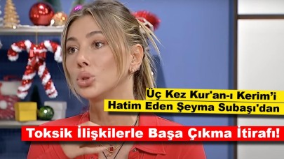 Üç Kez Kur'an-ı Kerim’i Hatim Eden Şeyma Subaşı'dan Toksik İlişkilerle Başa Çıkma İtirafı!