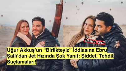 Uğur Akkuş ‘Birlikteyiz’ Dedi, Ebru Şallı Şok İddia ile Yalanladı: ‘Şiddet, Tehdit Var!’