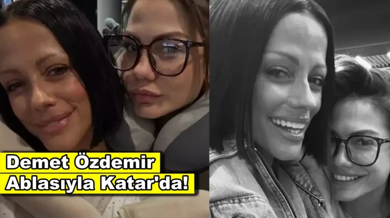 Demet Özdemir ablasıyla Katar'a gitti, pozlarına beğeni yağdı!
