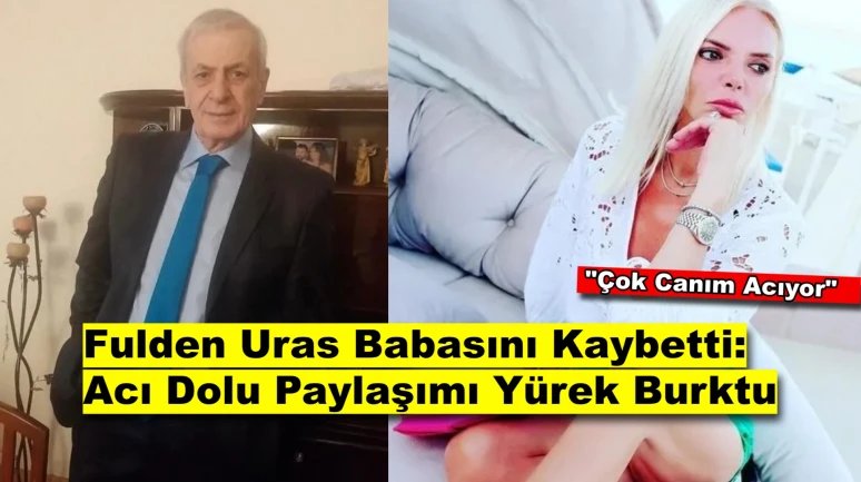 Fulden Uras’tan Babasına Yürek Burkan Veda: “Koca Dünyada Yapayalnız Kaldım”
