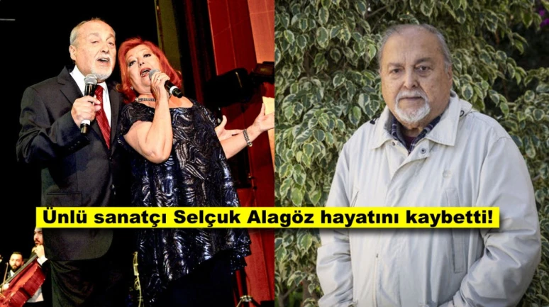81 yaşındaki ünlü sanatçı, Selçuk Alagöz hayatını kaybetti