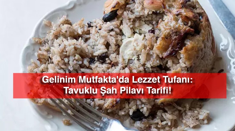 Gelinim Mutfakta'da Lezzet Tufanı: Tavuklu Şah Pilavı Tarifi!