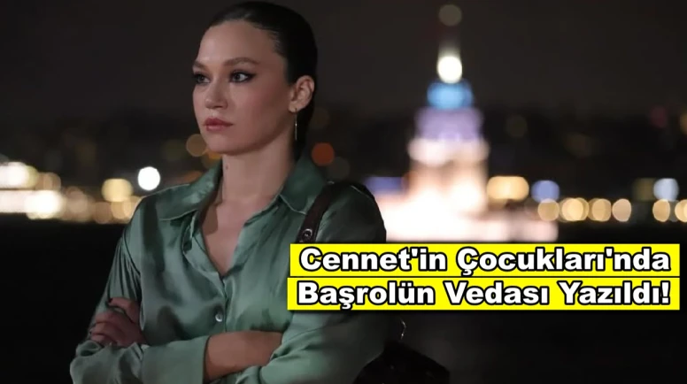 Cennetin Çocukları'nda yaprak dökümü! Başrolün vedası yazıldı